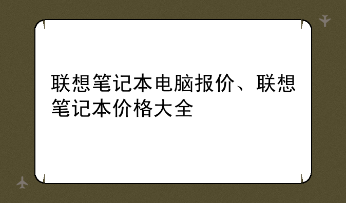 联想笔记本电脑报价、联想笔记本价格大全