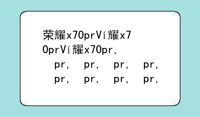 荣耀x70pro多少钱——荣耀x60pro价格
