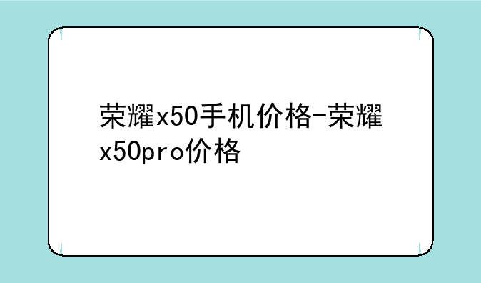 荣耀x50手机价格-荣耀x50pro价格