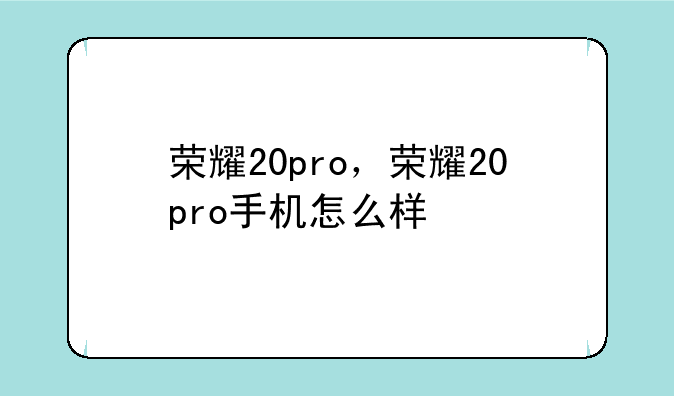 荣耀20pro，荣耀20pro手机怎么样