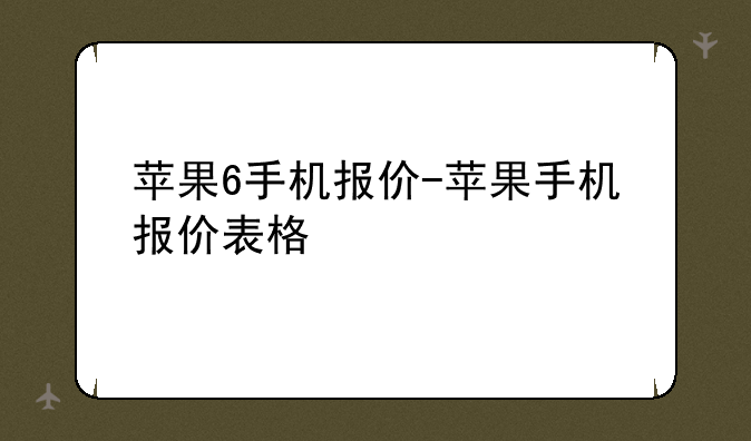 苹果6手机报价-苹果手机报价表格