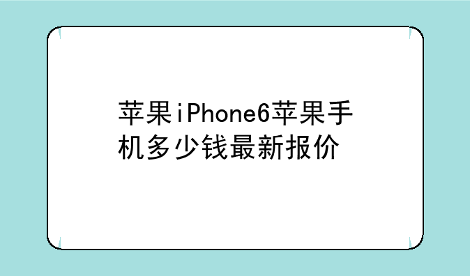 苹果iPhone6苹果手机多少钱最新报价