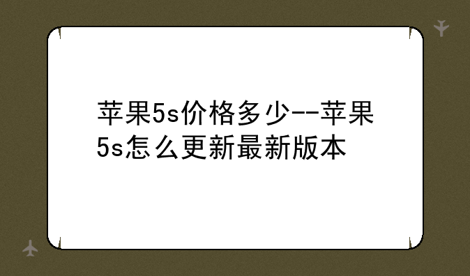苹果5s价格多少--苹果5s怎么更新最新版本