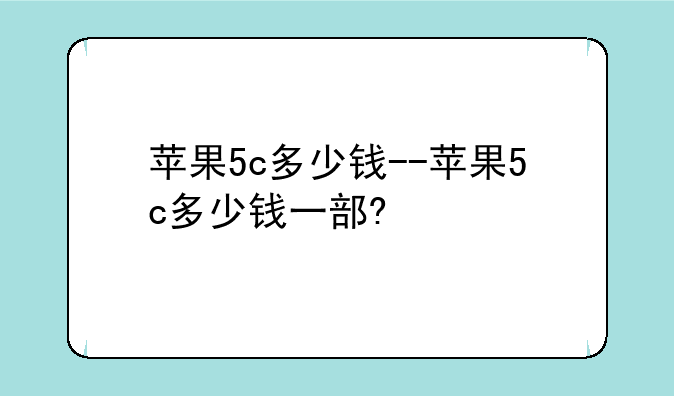 苹果5c多少钱--苹果5c多少钱一部?
