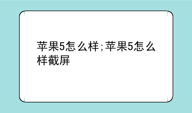 苹果5怎么样;苹果5怎么样截屏