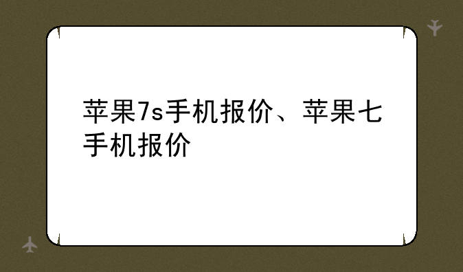 苹果7s手机报价、苹果七手机报价