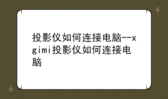 投影仪如何连接电脑--xgimi投影仪如何连接电脑
