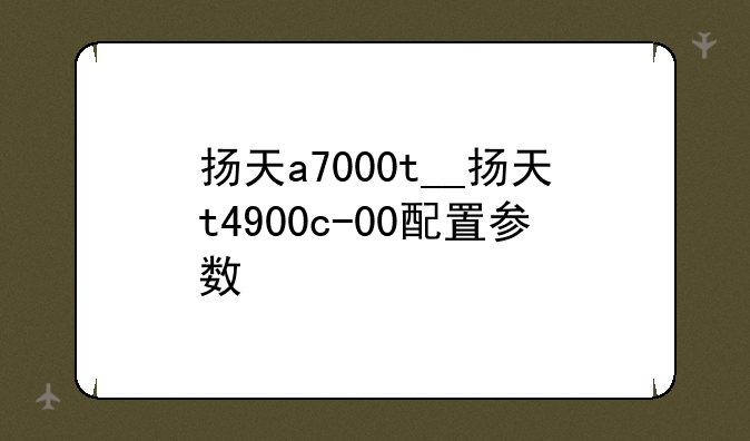 扬天a7000t__扬天t4900c-00配置参数