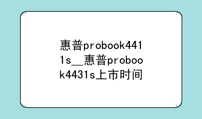 惠普probook4411s__惠普probook4431s上市时间