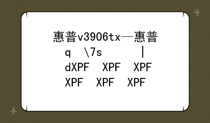 惠普v3906tx—惠普笔记本电脑