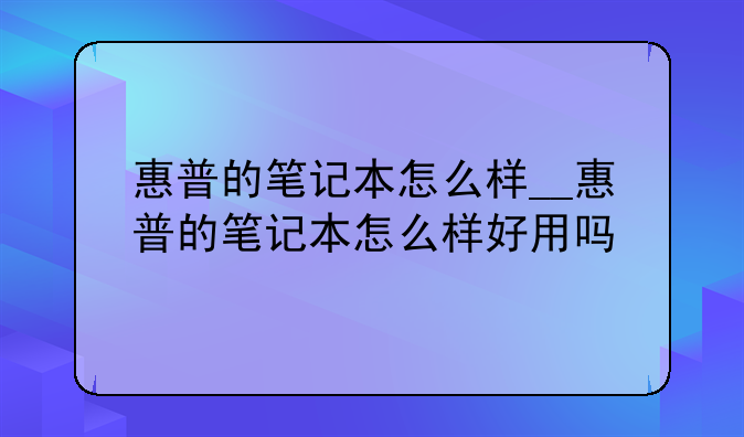 惠普的笔记本怎么样__惠普的笔记本怎么样好用吗