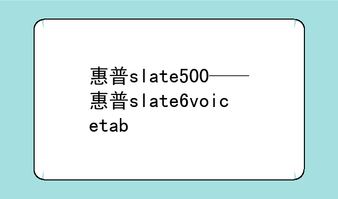 惠普slate500——惠普slate6voicetab