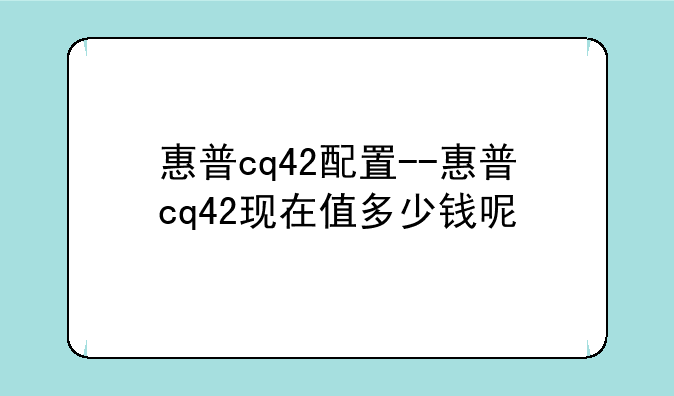 惠普cq42配置--惠普cq42现在值多少钱呢