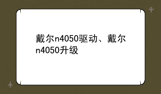 戴尔n4050驱动、戴尔n4050升级