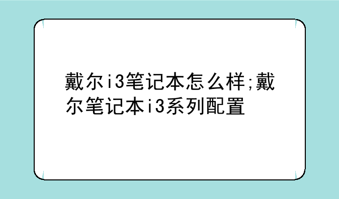 戴尔i3笔记本怎么样;戴尔笔记本i3系列配置