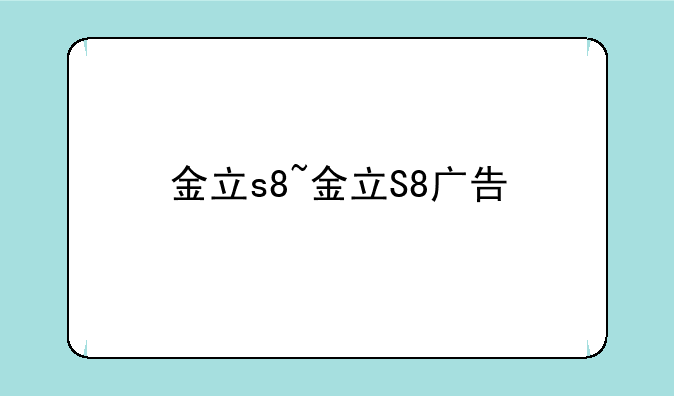 金立s8~金立S8广告
