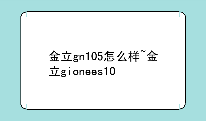 金立gn105怎么样~金立gionees10