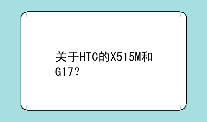 关于HTC的X515M和G17？