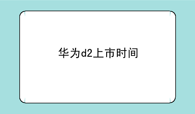 华为d2上市时间