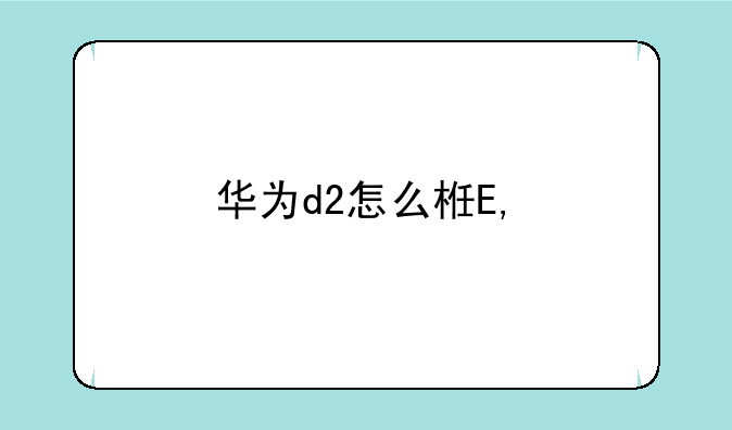 华为d2怎么样——华为d2-2010是什么型号