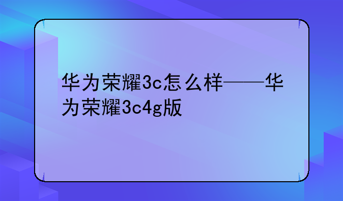 华为荣耀3c怎么样——华为荣耀3c4g版