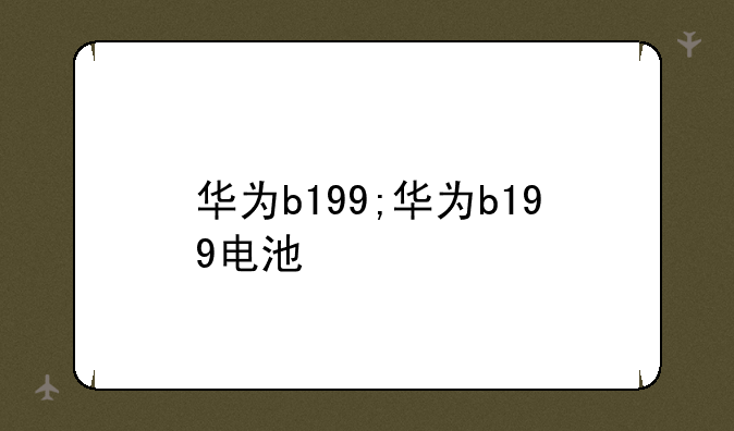 华为b199;华为b199电池