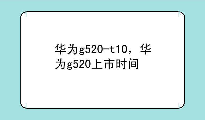 华为g520-t10，华为g520上市时间