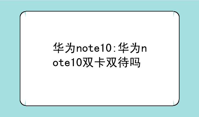华为note10:华为note10双卡双待吗