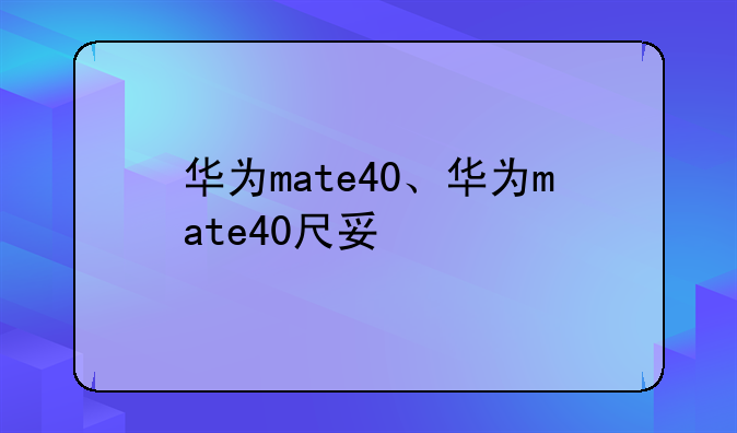 华为mate40、华为mate40尺寸