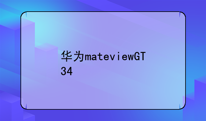 华为mateviewGT34