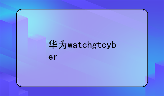 华为watchgtcyber