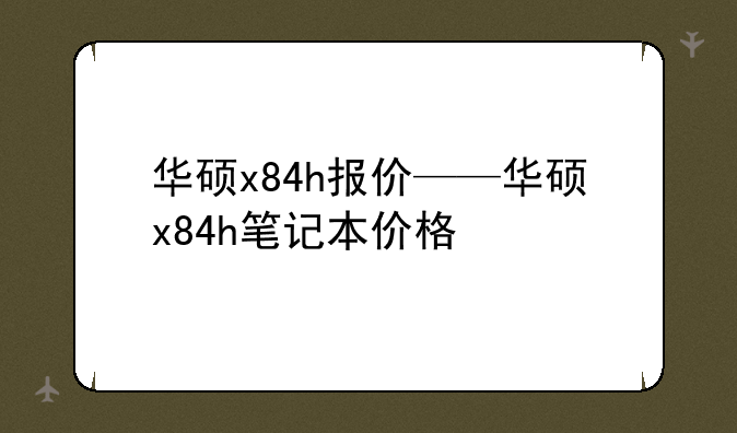 华硕x84h报价——华硕x84h笔记本价格