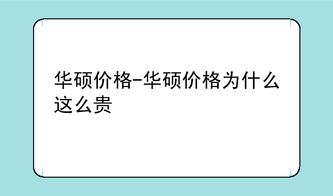 华硕价格-华硕价格为什么这么贵