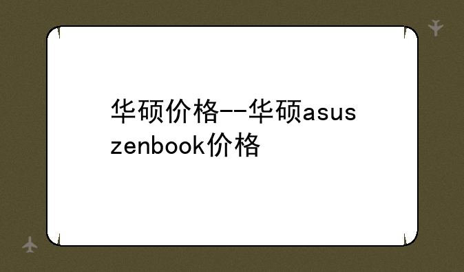 华硕价格--华硕asuszenbook价格