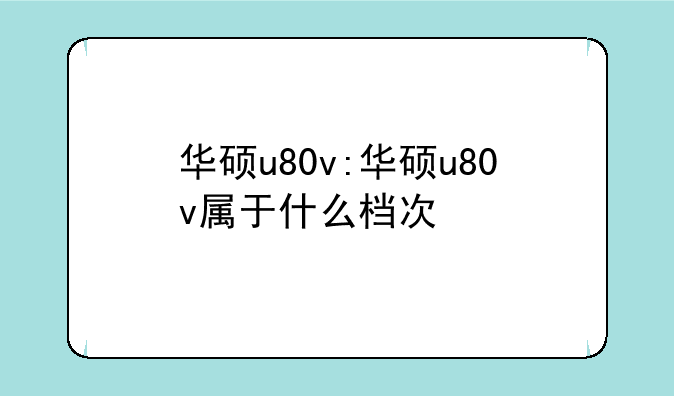 华硕u80v:华硕u80v属于什么档次