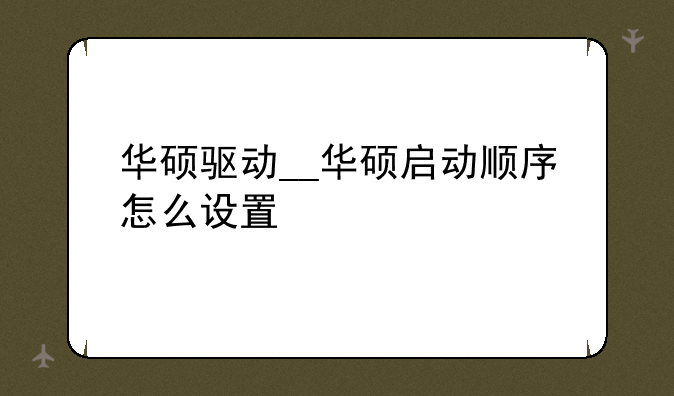 华硕驱动__华硕启动顺序怎么设置