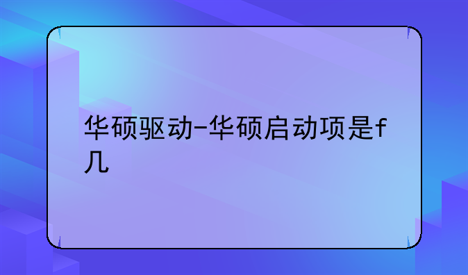华硕驱动-华硕启动项是f几