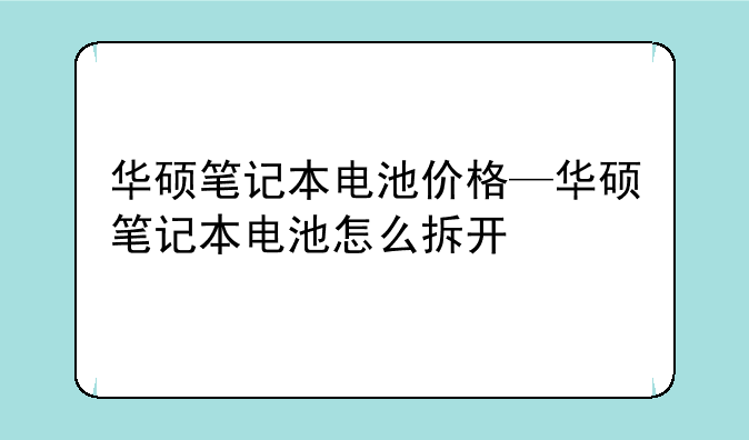 华硕笔记本电池价格—华硕笔记本电池怎么拆开