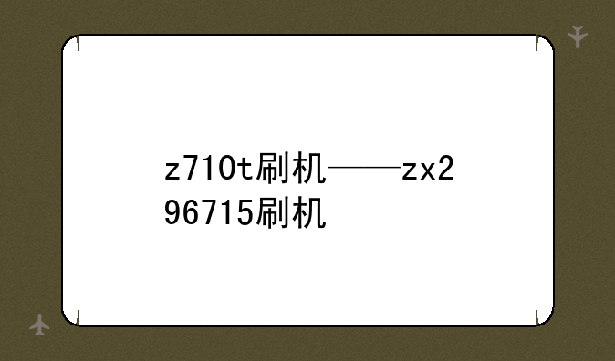 z710t刷机——zx296715刷机
