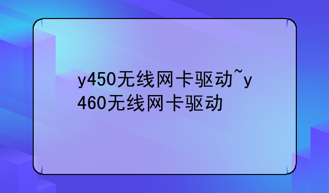 y450无线网卡驱动~y460无线网卡驱动