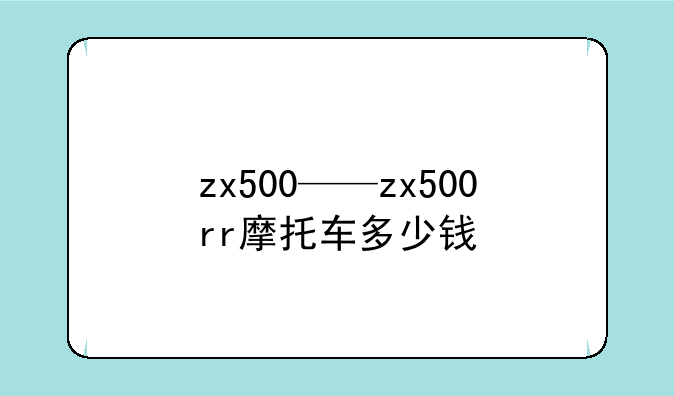 zx500——zx500rr摩托车多少钱