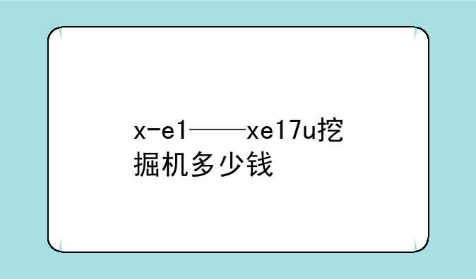 x-e1——xe17u挖掘机多少钱