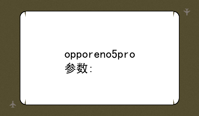opporeno5pro参数:OPPOReno5pro参数配置
