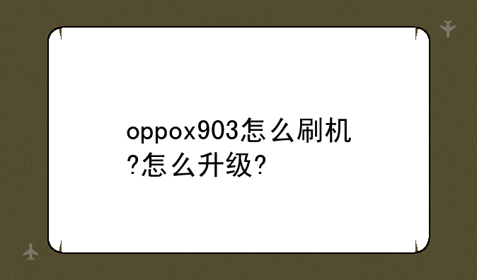 oppox903怎么刷机?怎么升级?
