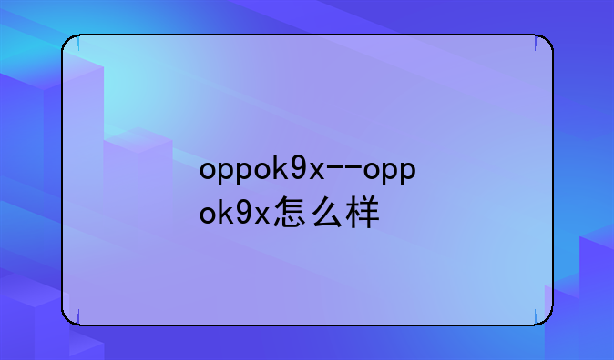 oppok9x--oppok9x怎么样