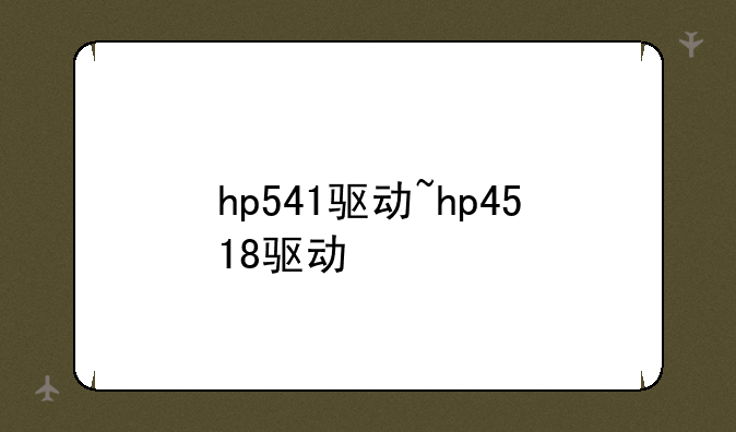 hp541驱动~hp4518驱动