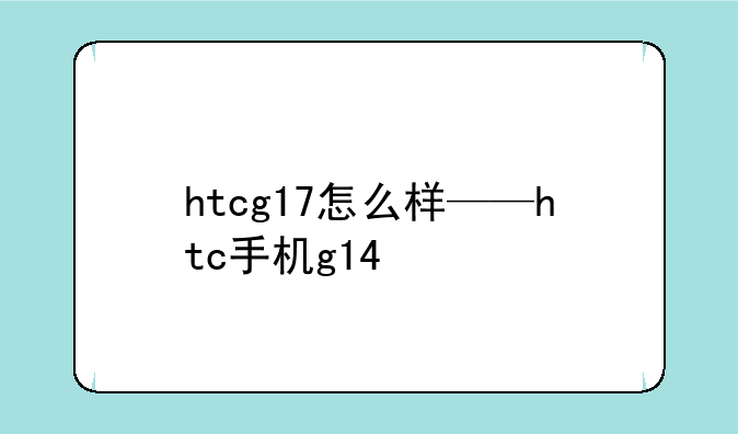 htcg17怎么样——htc手机g14