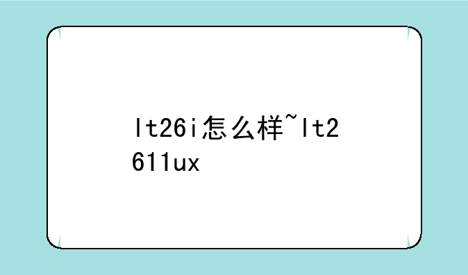 lt26i怎么样~lt2611ux