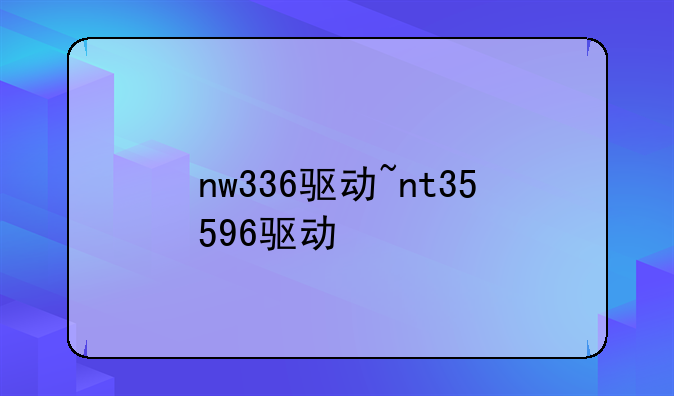 nw336驱动~nt35596驱动