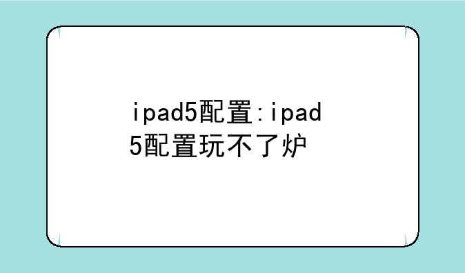 ipad5配置:ipad5配置玩不了炉石